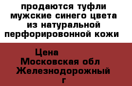 продаются туфли мужские синего цвета из натуральной перфорировонной кожи › Цена ­ 3 000 - Московская обл., Железнодорожный г. Одежда, обувь и аксессуары » Мужская одежда и обувь   . Московская обл.,Железнодорожный г.